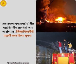 जळगावच्या एमआयडीसीतील चटई कंपनीस लागलेली आग आटोक्यात ; जिल्हाधिकारींनी पाहणी करत दिल्या सूचना